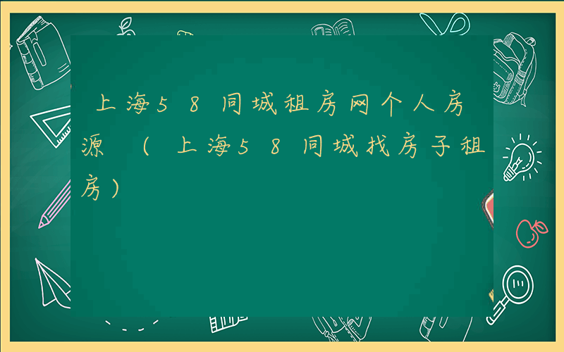 上海58同城租房网个人房源 (上海58同城找房子租房)